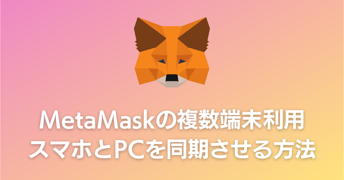 MetaMask（メタマスク）のスマホ版とPC版を同期して複数端末から利用する方法